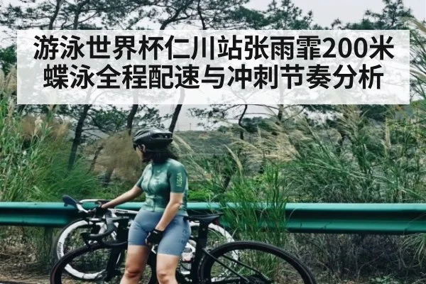 游泳世界杯仁川站张雨霏200米蝶泳全程配速与冲刺节奏分析