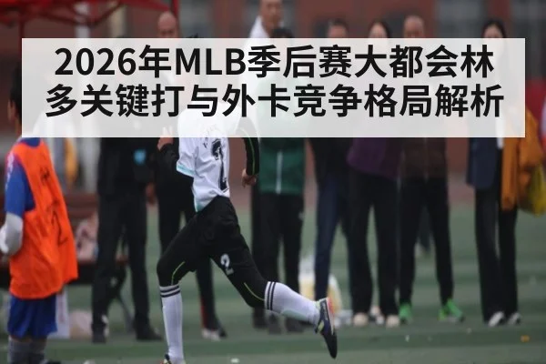 2026年MLB季后赛大都会林多关键打与外卡竞争格局解析