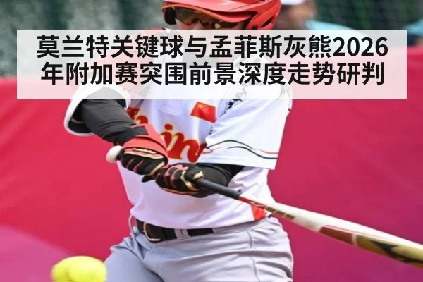 莫兰特关键球与孟菲斯灰熊2026年附加赛突围前景深度走势研判