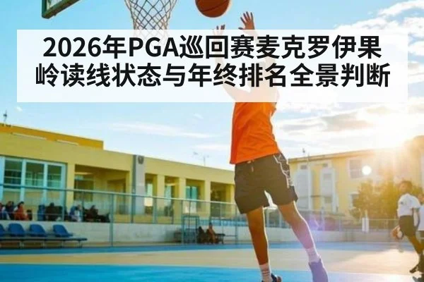 2026年PGA巡回赛麦克罗伊果岭读线状态与年终排名全景判断